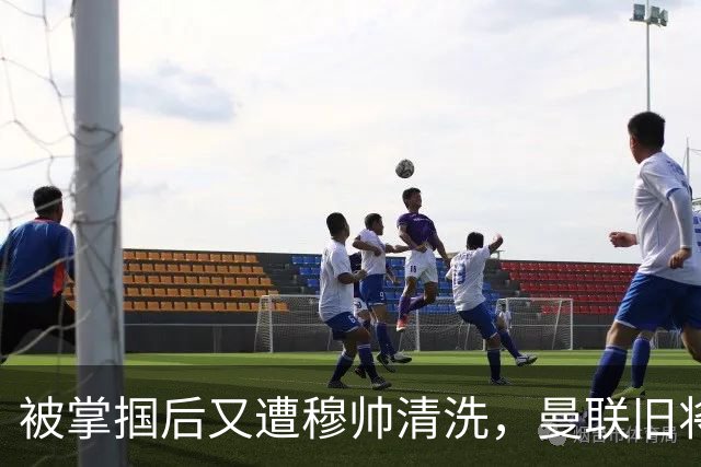被掌掴后又遭穆帅清洗，曼联旧将有望回归，红魔今夏凑齐“三费”